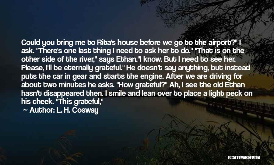 L. H. Cosway Quotes: Could You Bring Me To Rita's House Before We Go To The Airport? I Ask. There's One Last Thing I