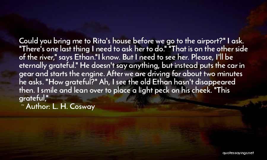 L. H. Cosway Quotes: Could You Bring Me To Rita's House Before We Go To The Airport? I Ask. There's One Last Thing I