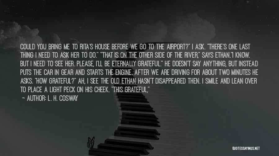 L. H. Cosway Quotes: Could You Bring Me To Rita's House Before We Go To The Airport? I Ask. There's One Last Thing I