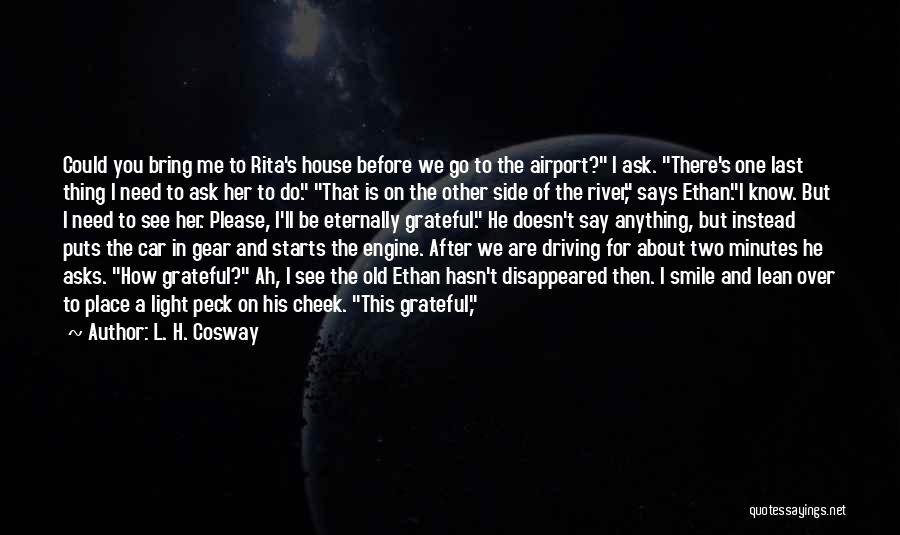 L. H. Cosway Quotes: Could You Bring Me To Rita's House Before We Go To The Airport? I Ask. There's One Last Thing I