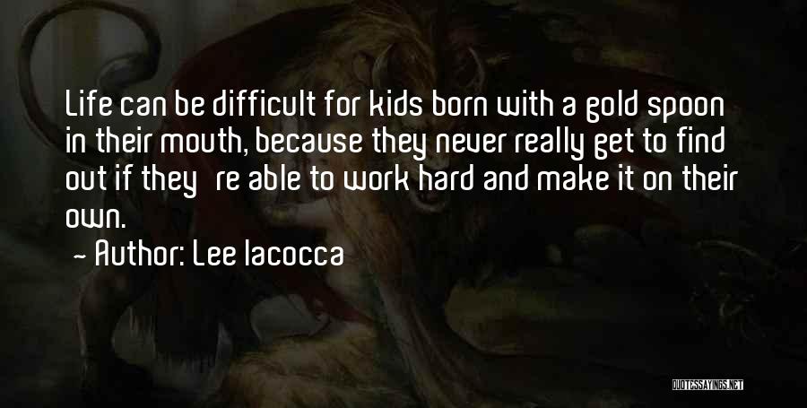 Lee Iacocca Quotes: Life Can Be Difficult For Kids Born With A Gold Spoon In Their Mouth, Because They Never Really Get To