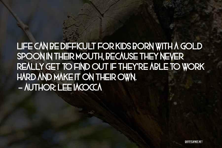 Lee Iacocca Quotes: Life Can Be Difficult For Kids Born With A Gold Spoon In Their Mouth, Because They Never Really Get To