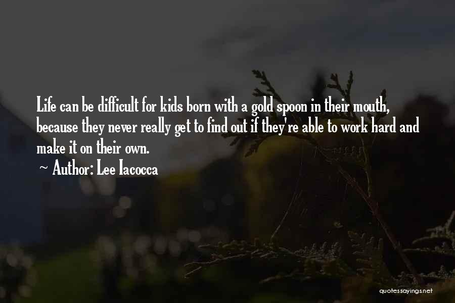 Lee Iacocca Quotes: Life Can Be Difficult For Kids Born With A Gold Spoon In Their Mouth, Because They Never Really Get To