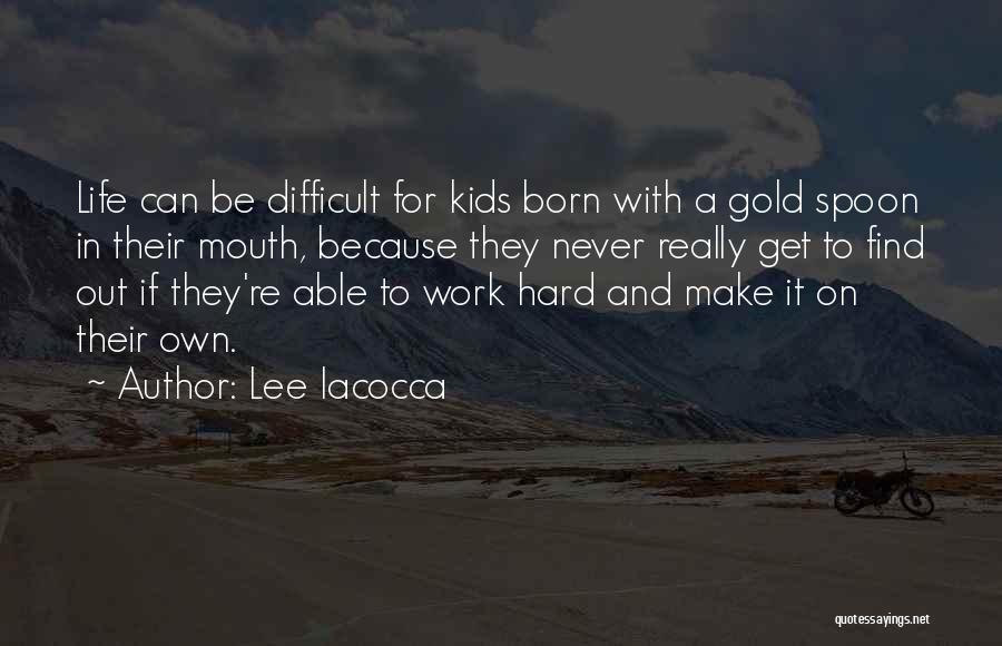 Lee Iacocca Quotes: Life Can Be Difficult For Kids Born With A Gold Spoon In Their Mouth, Because They Never Really Get To