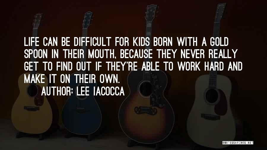 Lee Iacocca Quotes: Life Can Be Difficult For Kids Born With A Gold Spoon In Their Mouth, Because They Never Really Get To