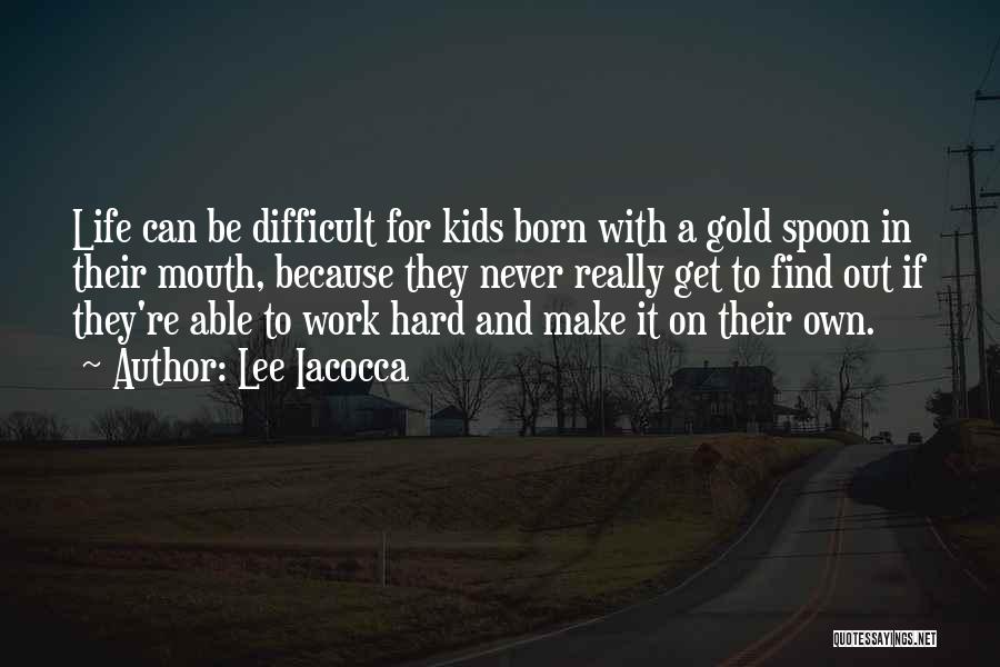 Lee Iacocca Quotes: Life Can Be Difficult For Kids Born With A Gold Spoon In Their Mouth, Because They Never Really Get To