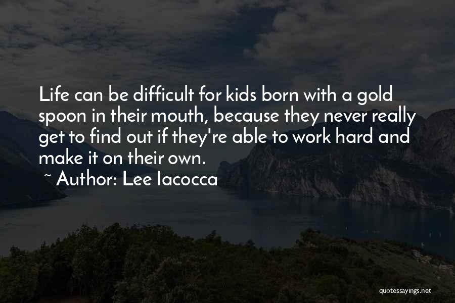 Lee Iacocca Quotes: Life Can Be Difficult For Kids Born With A Gold Spoon In Their Mouth, Because They Never Really Get To