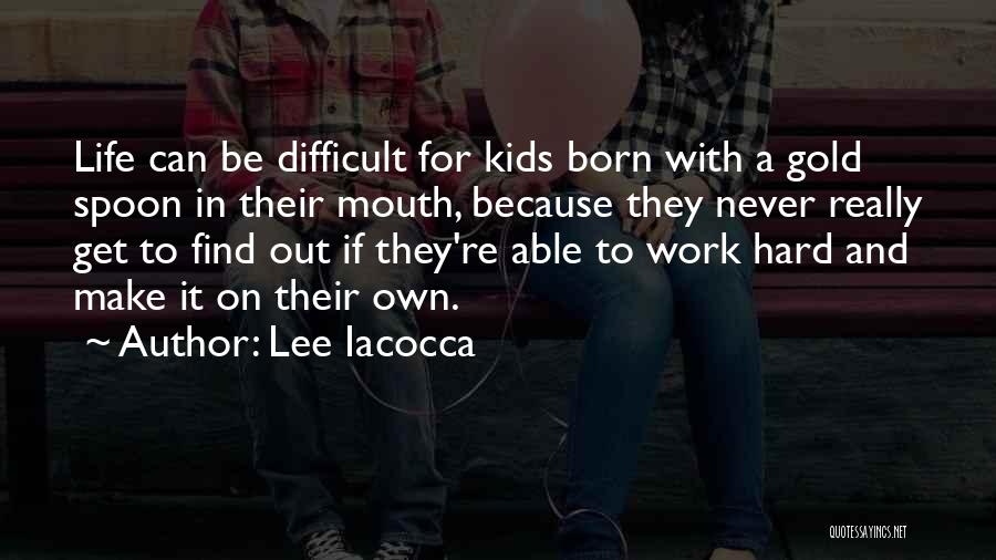 Lee Iacocca Quotes: Life Can Be Difficult For Kids Born With A Gold Spoon In Their Mouth, Because They Never Really Get To