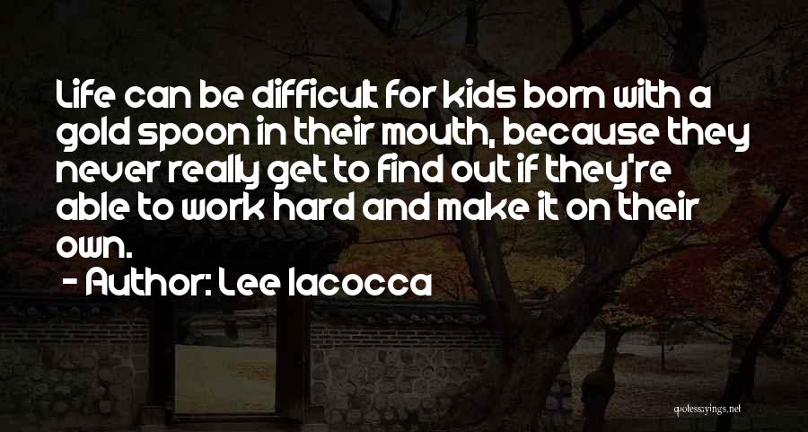 Lee Iacocca Quotes: Life Can Be Difficult For Kids Born With A Gold Spoon In Their Mouth, Because They Never Really Get To