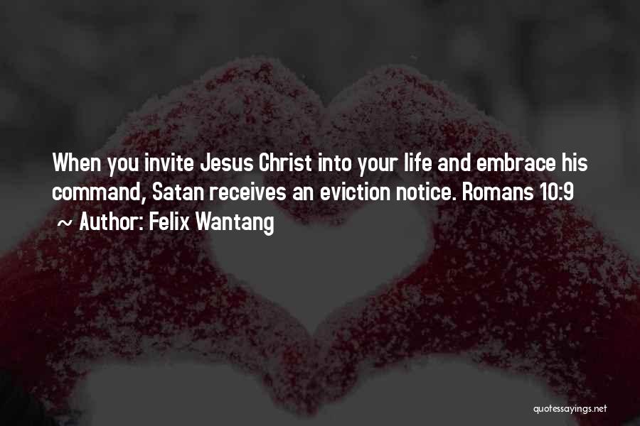 Felix Wantang Quotes: When You Invite Jesus Christ Into Your Life And Embrace His Command, Satan Receives An Eviction Notice. Romans 10:9