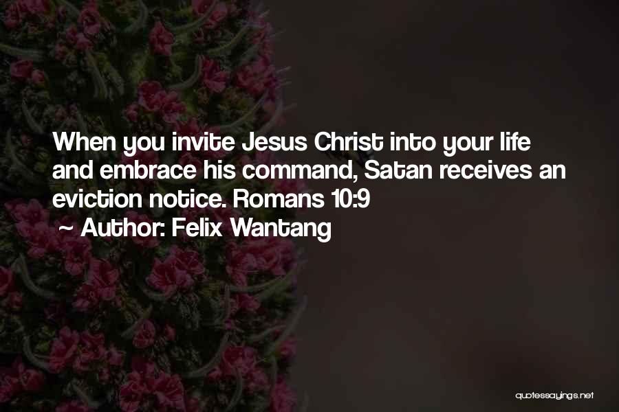 Felix Wantang Quotes: When You Invite Jesus Christ Into Your Life And Embrace His Command, Satan Receives An Eviction Notice. Romans 10:9