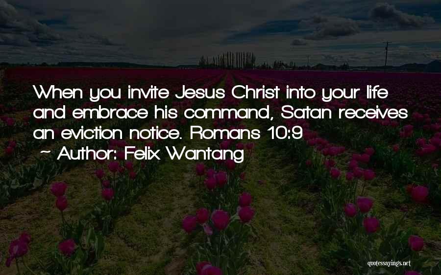 Felix Wantang Quotes: When You Invite Jesus Christ Into Your Life And Embrace His Command, Satan Receives An Eviction Notice. Romans 10:9