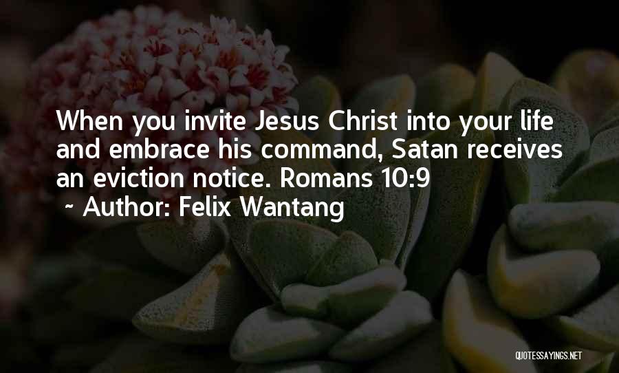 Felix Wantang Quotes: When You Invite Jesus Christ Into Your Life And Embrace His Command, Satan Receives An Eviction Notice. Romans 10:9