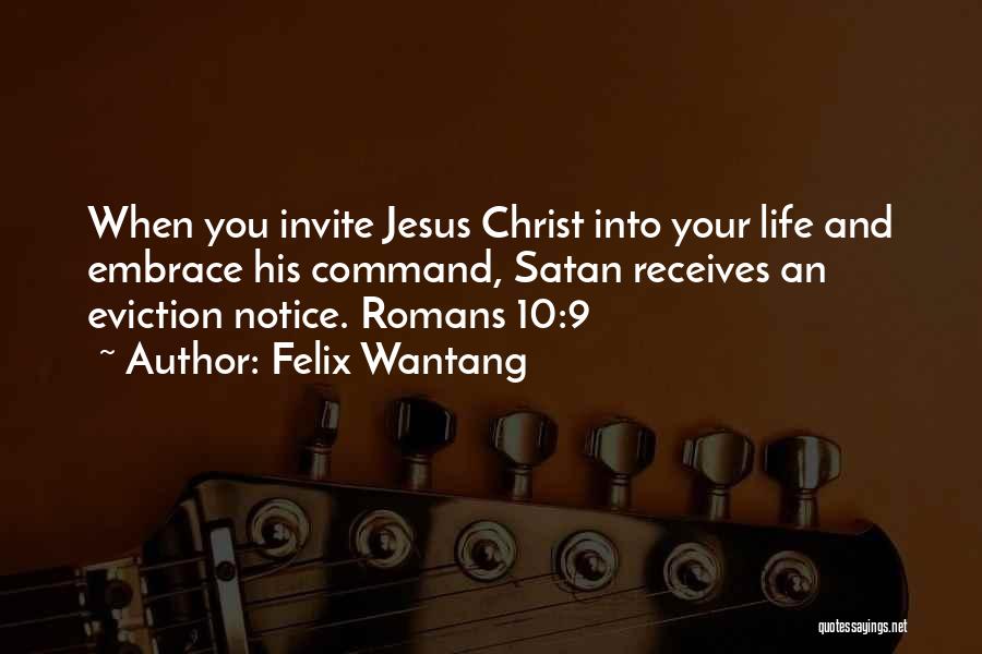 Felix Wantang Quotes: When You Invite Jesus Christ Into Your Life And Embrace His Command, Satan Receives An Eviction Notice. Romans 10:9