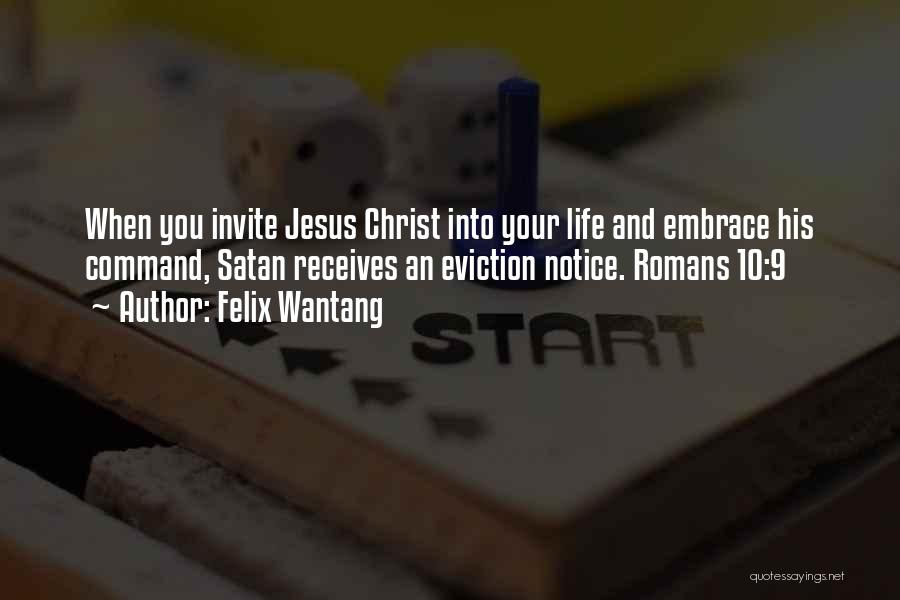 Felix Wantang Quotes: When You Invite Jesus Christ Into Your Life And Embrace His Command, Satan Receives An Eviction Notice. Romans 10:9