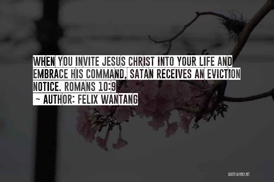 Felix Wantang Quotes: When You Invite Jesus Christ Into Your Life And Embrace His Command, Satan Receives An Eviction Notice. Romans 10:9