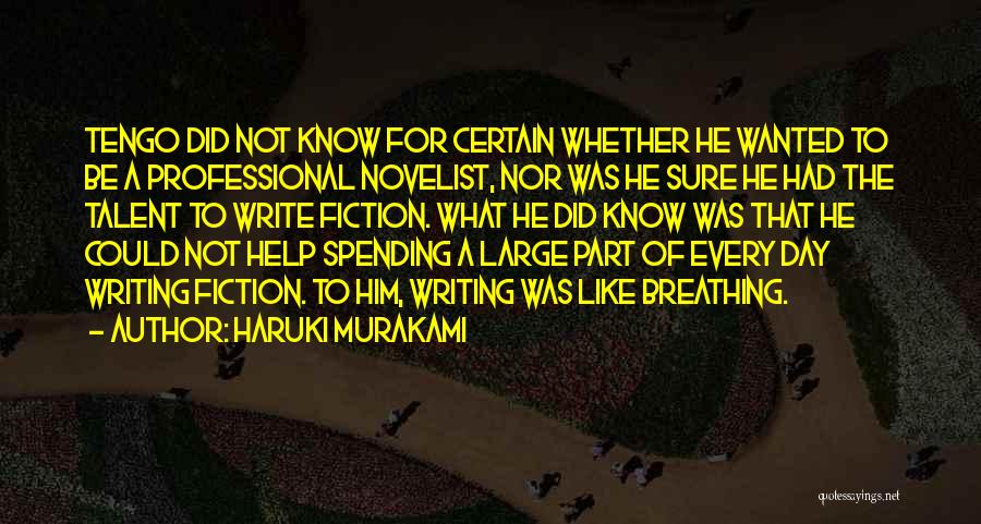 Haruki Murakami Quotes: Tengo Did Not Know For Certain Whether He Wanted To Be A Professional Novelist, Nor Was He Sure He Had