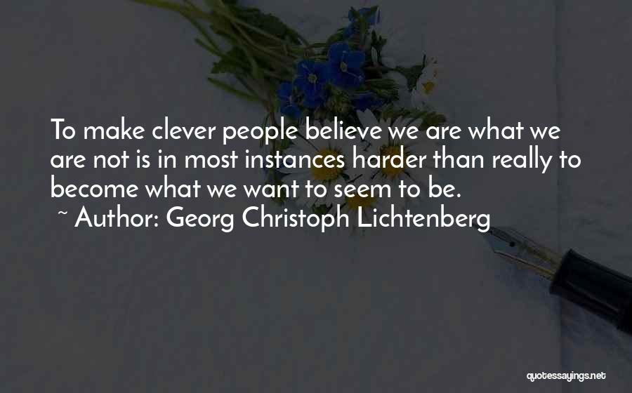 Georg Christoph Lichtenberg Quotes: To Make Clever People Believe We Are What We Are Not Is In Most Instances Harder Than Really To Become