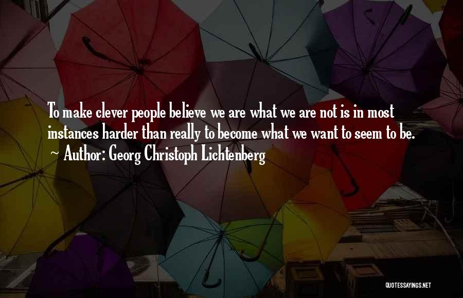 Georg Christoph Lichtenberg Quotes: To Make Clever People Believe We Are What We Are Not Is In Most Instances Harder Than Really To Become
