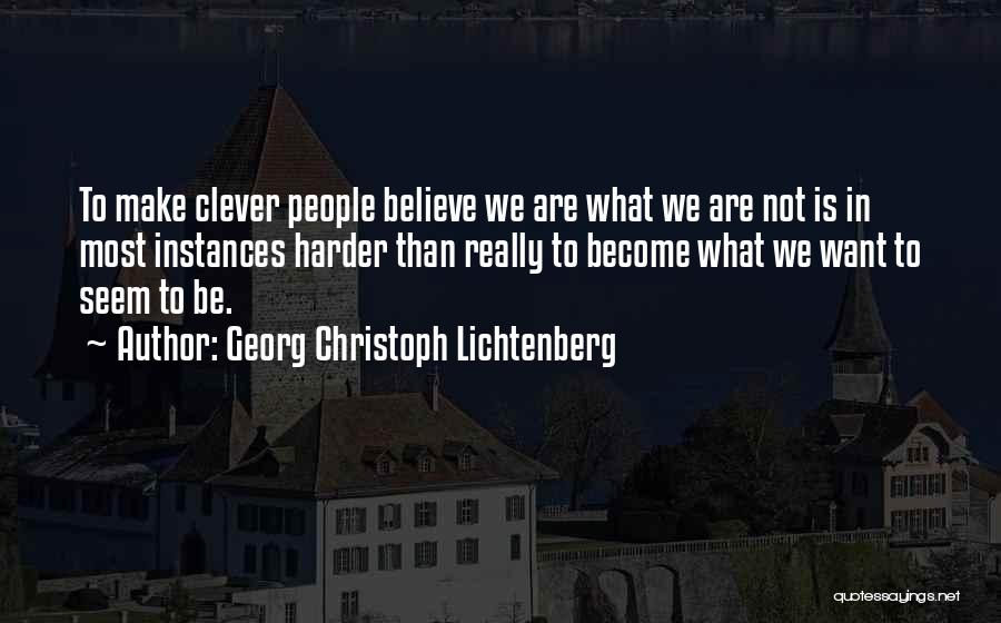 Georg Christoph Lichtenberg Quotes: To Make Clever People Believe We Are What We Are Not Is In Most Instances Harder Than Really To Become