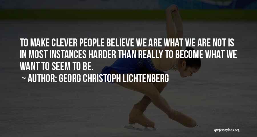 Georg Christoph Lichtenberg Quotes: To Make Clever People Believe We Are What We Are Not Is In Most Instances Harder Than Really To Become
