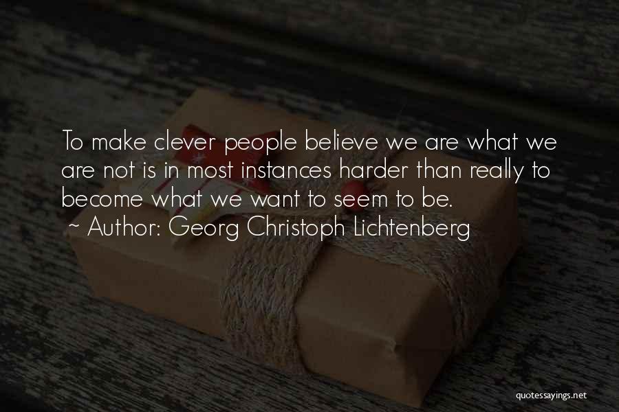 Georg Christoph Lichtenberg Quotes: To Make Clever People Believe We Are What We Are Not Is In Most Instances Harder Than Really To Become