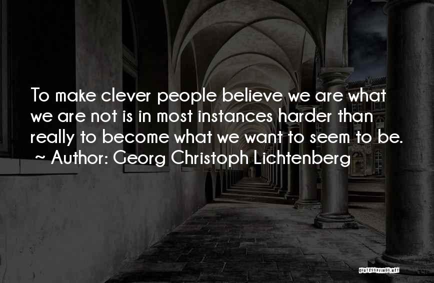 Georg Christoph Lichtenberg Quotes: To Make Clever People Believe We Are What We Are Not Is In Most Instances Harder Than Really To Become