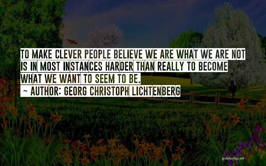 Georg Christoph Lichtenberg Quotes: To Make Clever People Believe We Are What We Are Not Is In Most Instances Harder Than Really To Become