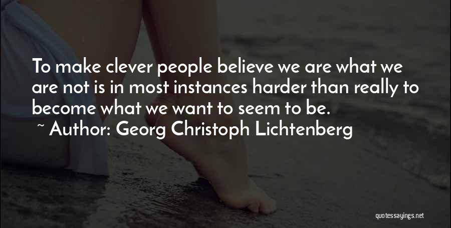 Georg Christoph Lichtenberg Quotes: To Make Clever People Believe We Are What We Are Not Is In Most Instances Harder Than Really To Become