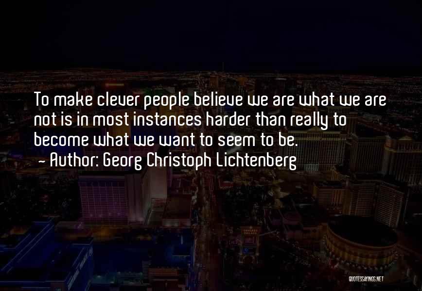 Georg Christoph Lichtenberg Quotes: To Make Clever People Believe We Are What We Are Not Is In Most Instances Harder Than Really To Become