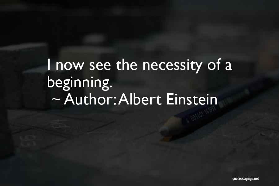 Albert Einstein Quotes: I Now See The Necessity Of A Beginning.