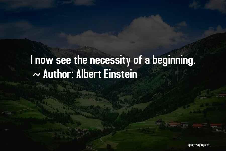 Albert Einstein Quotes: I Now See The Necessity Of A Beginning.