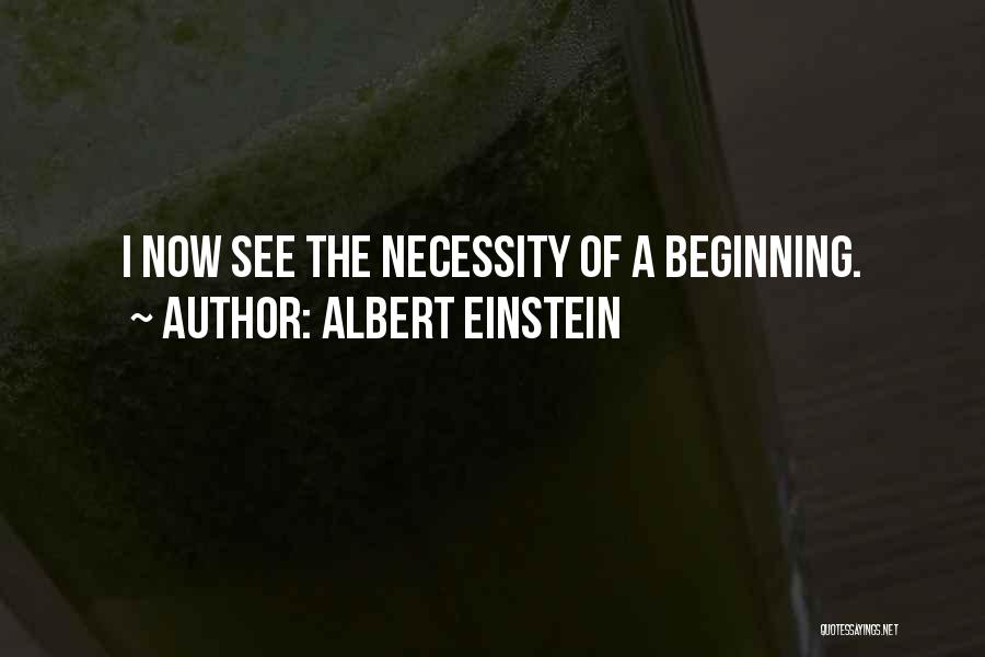 Albert Einstein Quotes: I Now See The Necessity Of A Beginning.
