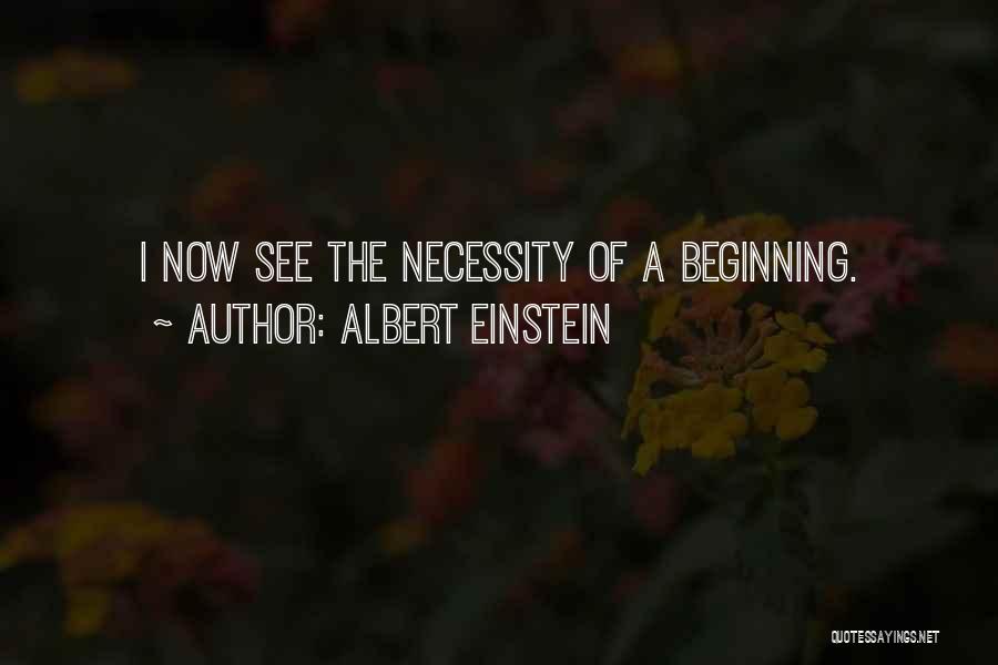 Albert Einstein Quotes: I Now See The Necessity Of A Beginning.