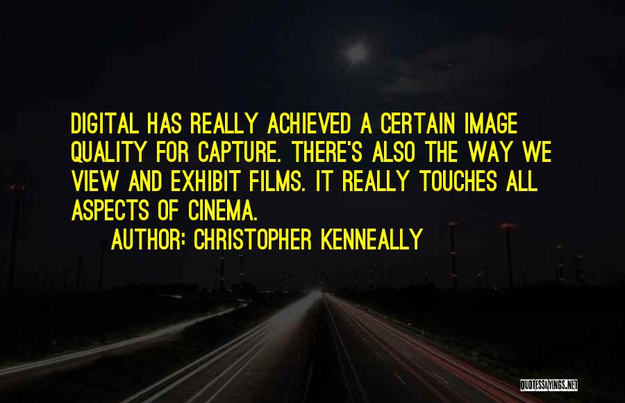 Christopher Kenneally Quotes: Digital Has Really Achieved A Certain Image Quality For Capture. There's Also The Way We View And Exhibit Films. It