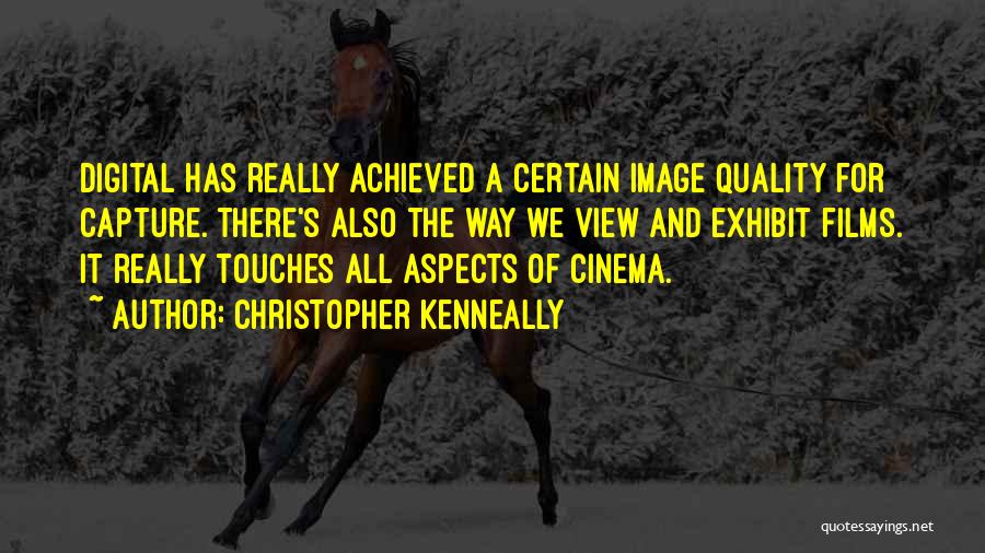 Christopher Kenneally Quotes: Digital Has Really Achieved A Certain Image Quality For Capture. There's Also The Way We View And Exhibit Films. It