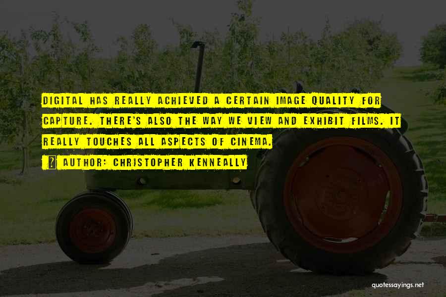 Christopher Kenneally Quotes: Digital Has Really Achieved A Certain Image Quality For Capture. There's Also The Way We View And Exhibit Films. It