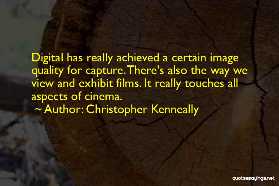 Christopher Kenneally Quotes: Digital Has Really Achieved A Certain Image Quality For Capture. There's Also The Way We View And Exhibit Films. It