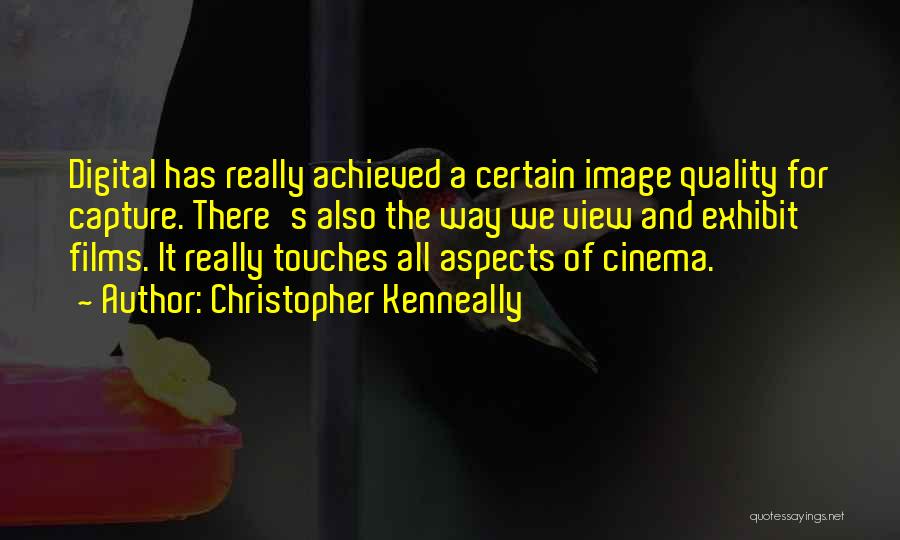 Christopher Kenneally Quotes: Digital Has Really Achieved A Certain Image Quality For Capture. There's Also The Way We View And Exhibit Films. It