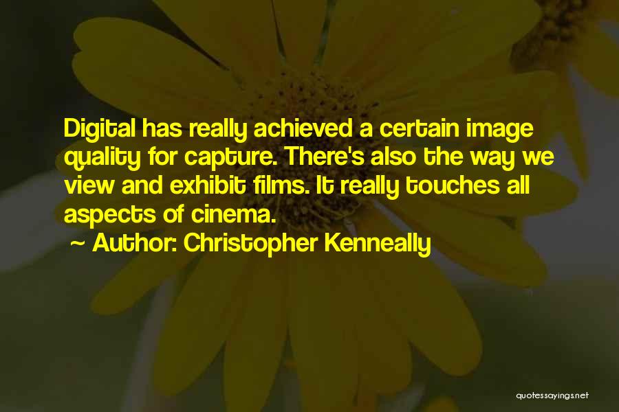 Christopher Kenneally Quotes: Digital Has Really Achieved A Certain Image Quality For Capture. There's Also The Way We View And Exhibit Films. It