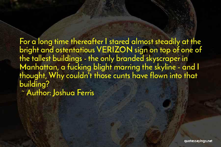 Joshua Ferris Quotes: For A Long Time Thereafter I Stared Almost Steadily At The Bright And Ostentatious Verizon Sign On Top Of One