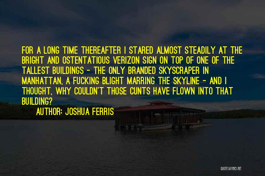 Joshua Ferris Quotes: For A Long Time Thereafter I Stared Almost Steadily At The Bright And Ostentatious Verizon Sign On Top Of One