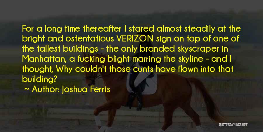 Joshua Ferris Quotes: For A Long Time Thereafter I Stared Almost Steadily At The Bright And Ostentatious Verizon Sign On Top Of One