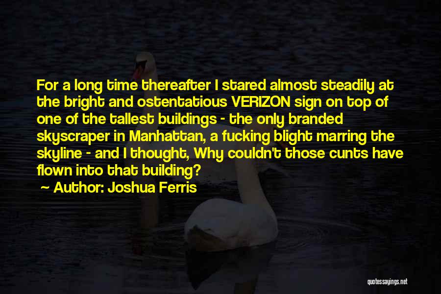 Joshua Ferris Quotes: For A Long Time Thereafter I Stared Almost Steadily At The Bright And Ostentatious Verizon Sign On Top Of One