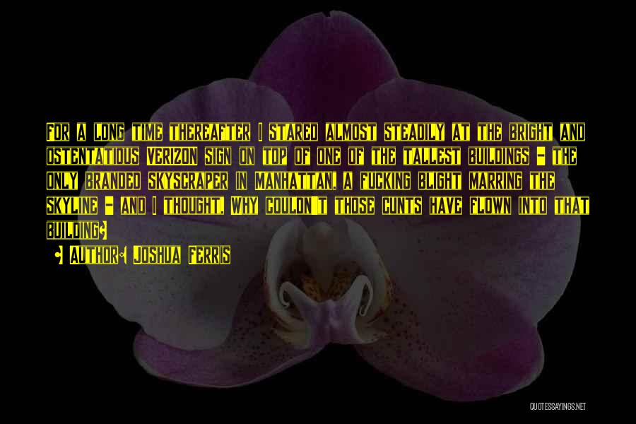 Joshua Ferris Quotes: For A Long Time Thereafter I Stared Almost Steadily At The Bright And Ostentatious Verizon Sign On Top Of One