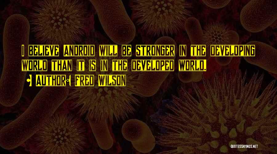 Fred Wilson Quotes: I Believe Android Will Be Stronger In The Developing World Than It Is In The Developed World.