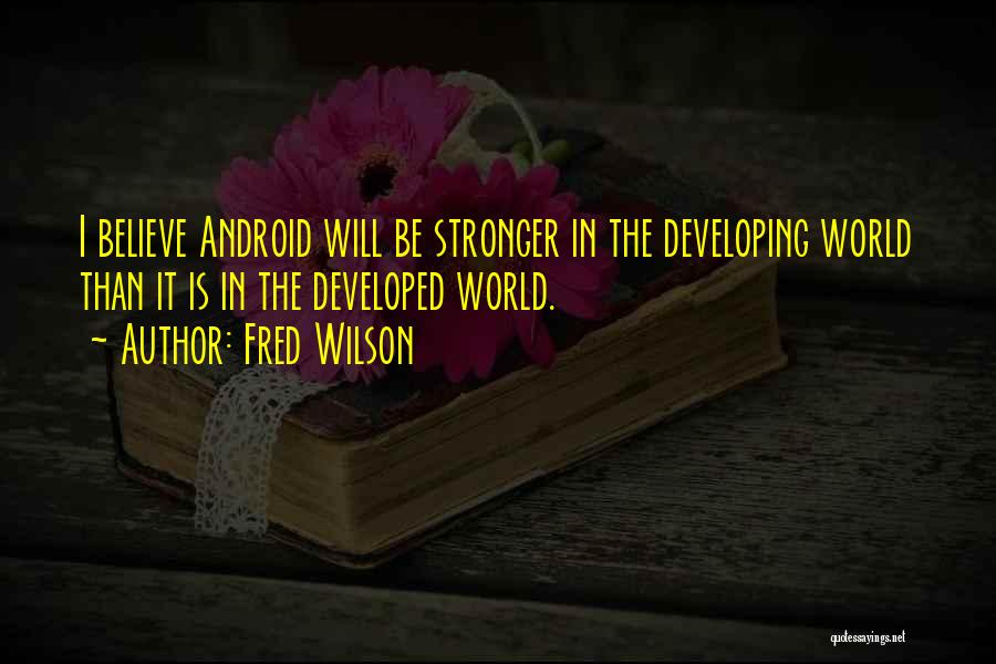 Fred Wilson Quotes: I Believe Android Will Be Stronger In The Developing World Than It Is In The Developed World.