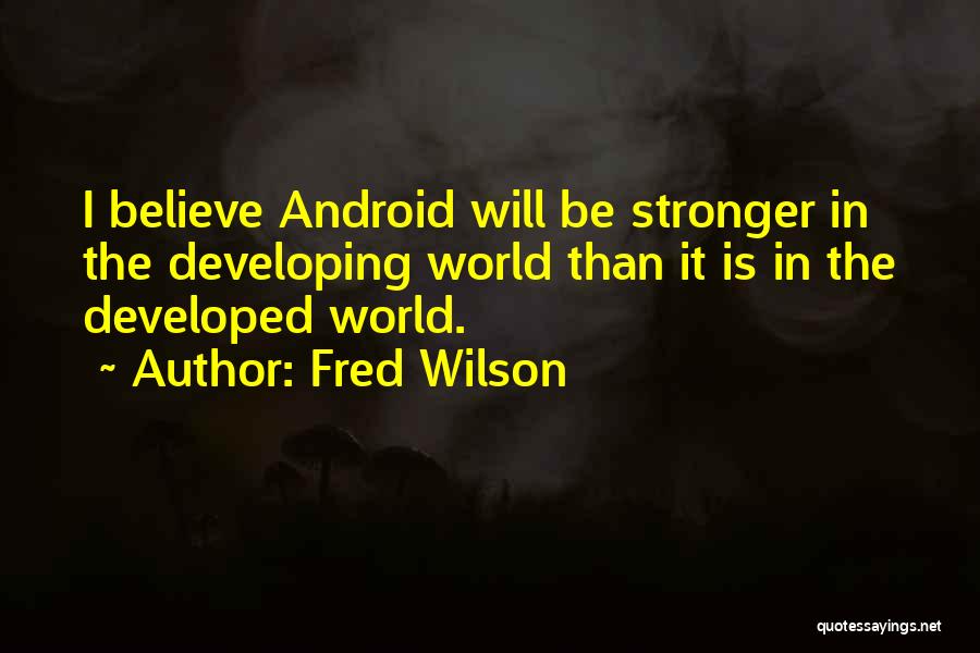 Fred Wilson Quotes: I Believe Android Will Be Stronger In The Developing World Than It Is In The Developed World.