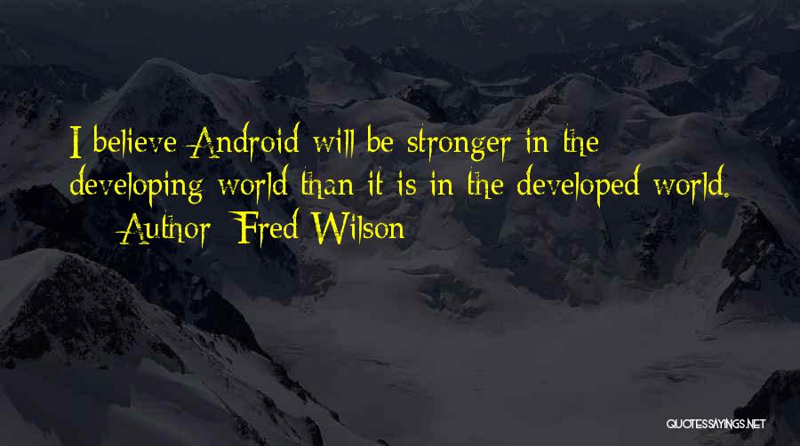 Fred Wilson Quotes: I Believe Android Will Be Stronger In The Developing World Than It Is In The Developed World.