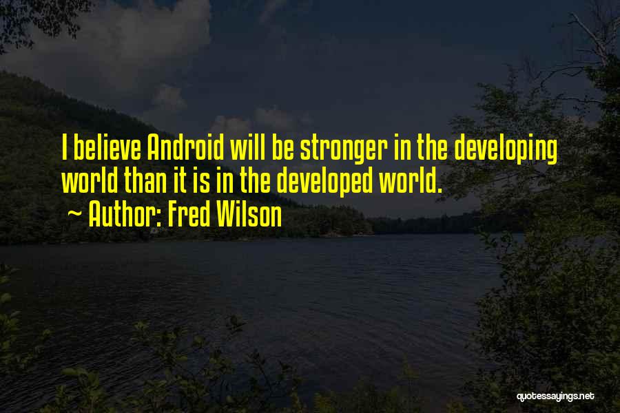 Fred Wilson Quotes: I Believe Android Will Be Stronger In The Developing World Than It Is In The Developed World.